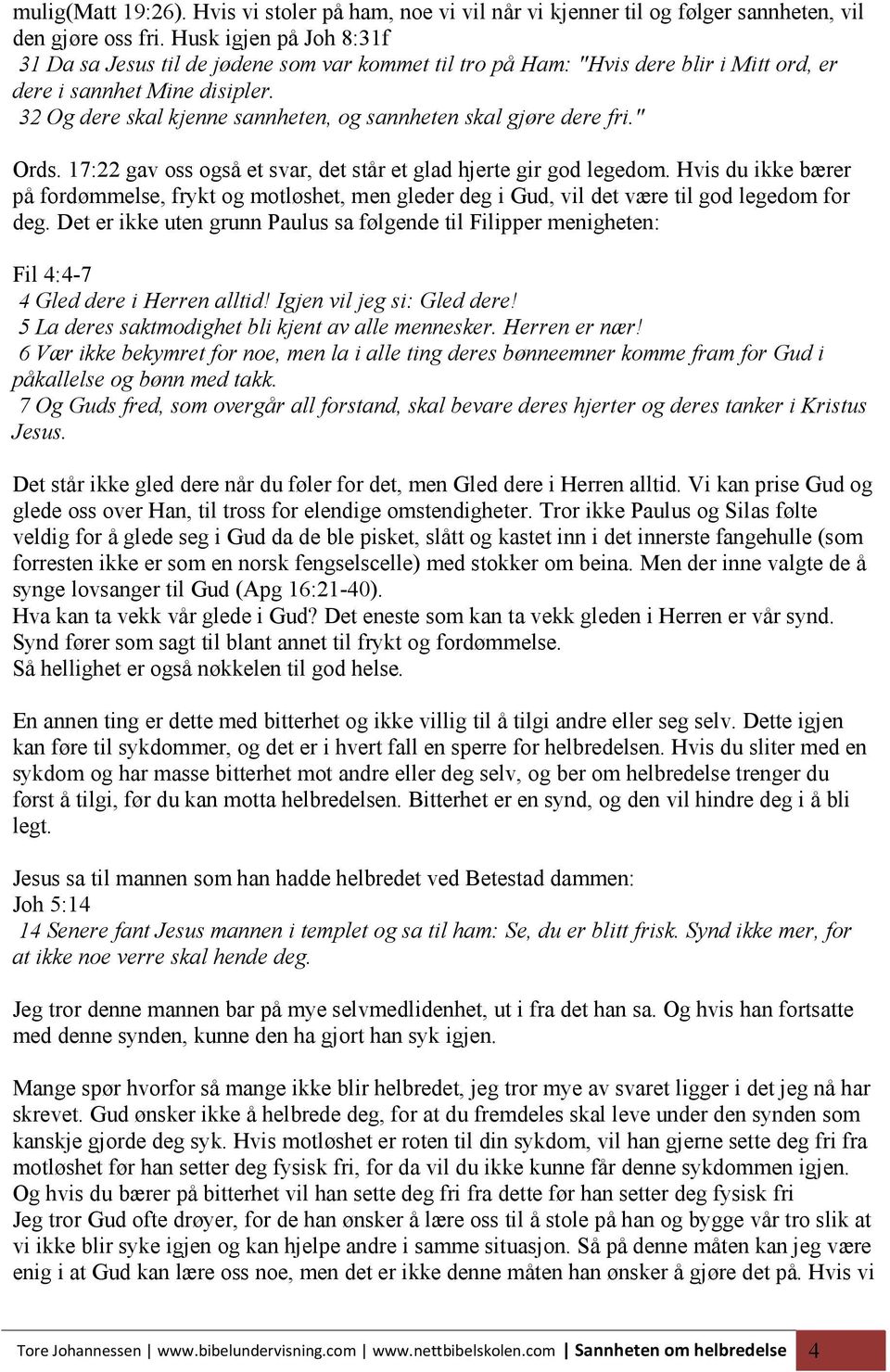 32 Og dere skal kjenne sannheten, og sannheten skal gjøre dere fri." Ords. 17:22 gav oss også et svar, det står et glad hjerte gir god legedom.