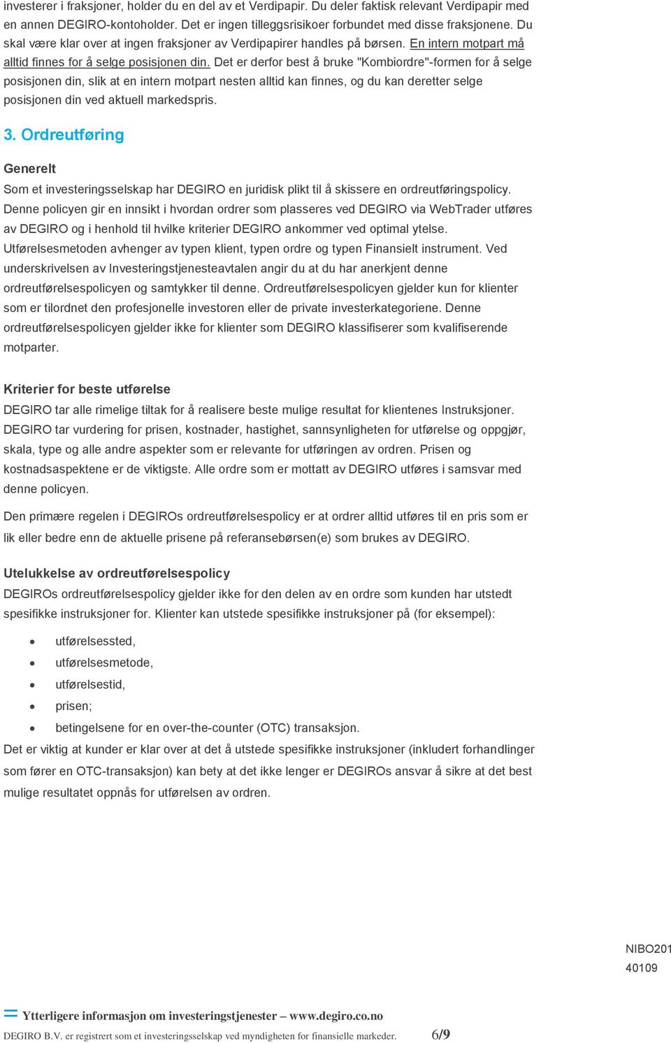 Det er derfor best å bruke "Kombiordre"-formen for å selge posisjonen din, slik at en intern motpart nesten alltid kan finnes, og du kan deretter selge posisjonen din ved aktuell markedspris. 3.