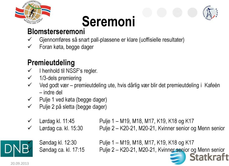 1/3-dels premiering Ved godt vær premieutdeling ute, hvis dårlig vær blir det premieutdeling i Kafeèn indre del Pulje 1 ved køta (begge dager) Pulje 2