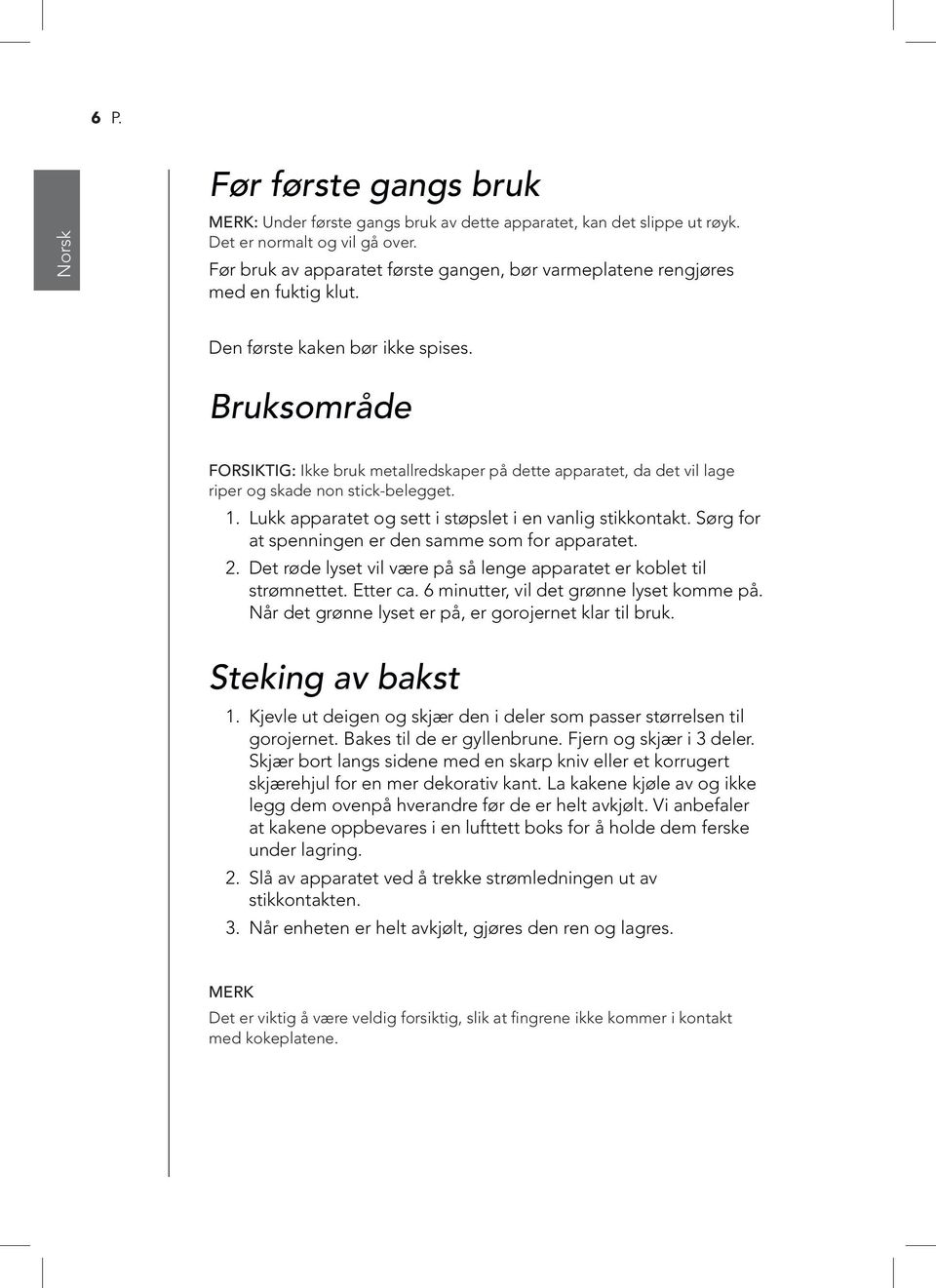 Bruksområde FORSIKTIG: Ikke bruk metallredskaper på dette apparatet, da det vil lage riper og skade non stick-belegget. 1. Lukk apparatet og sett i støpslet i en vanlig stikkontakt.