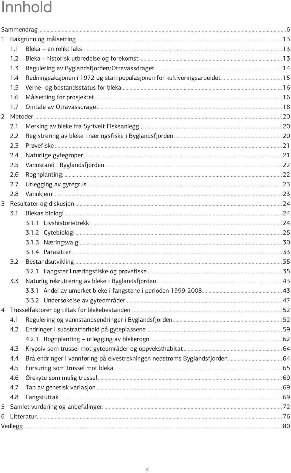 ..20 2.1 Merking av bleke fra Syrtveit Fiskeanlegg...20 2.2 Registrering av bleke i næringsfiske i Byglandsfjorden...20 2.3 Prøvefiske...21 2.4 Naturlige gytegroper...21 2.5 Vannstand i Byglandsfjorden.