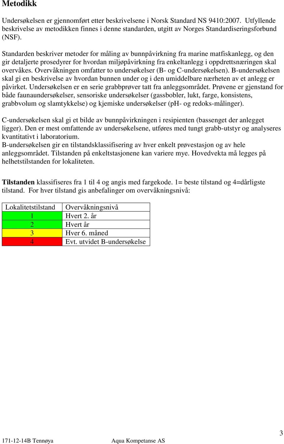 Overvåkningen omfatter to undersøkelser (B- og C-undersøkelsen). B-undersøkelsen skal gi en beskrivelse av hvordan bunnen under og i den umiddelbare nærheten av et anlegg er påvirket.