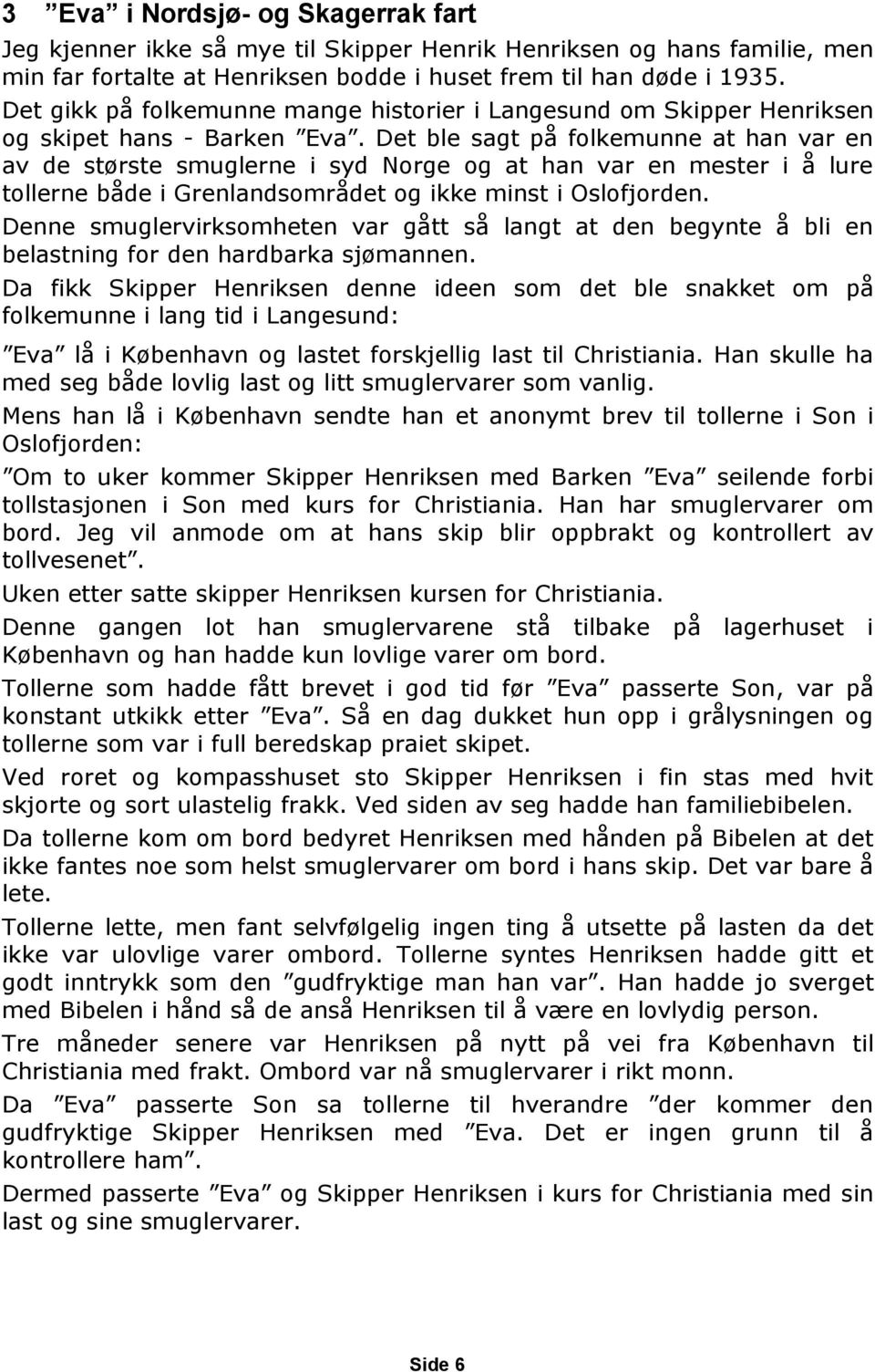 Det ble sagt på folkemunne at han var en av de største smuglerne i syd Norge og at han var en mester i å lure tollerne både i Grenlandsområdet og ikke minst i Oslofjorden.