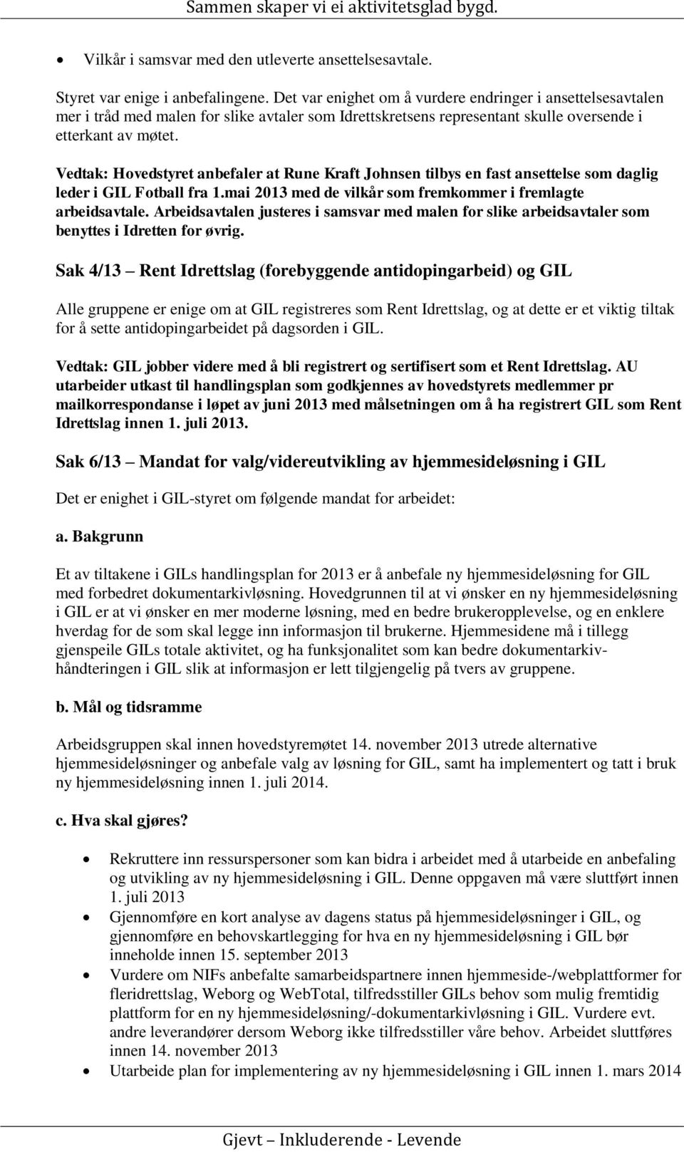 Vedtak: Hovedstyret anbefaler at Rune Kraft Johnsen tilbys en fast ansettelse som daglig leder i GIL Fotball fra 1.mai 2013 med de vilkår som fremkommer i fremlagte arbeidsavtale.