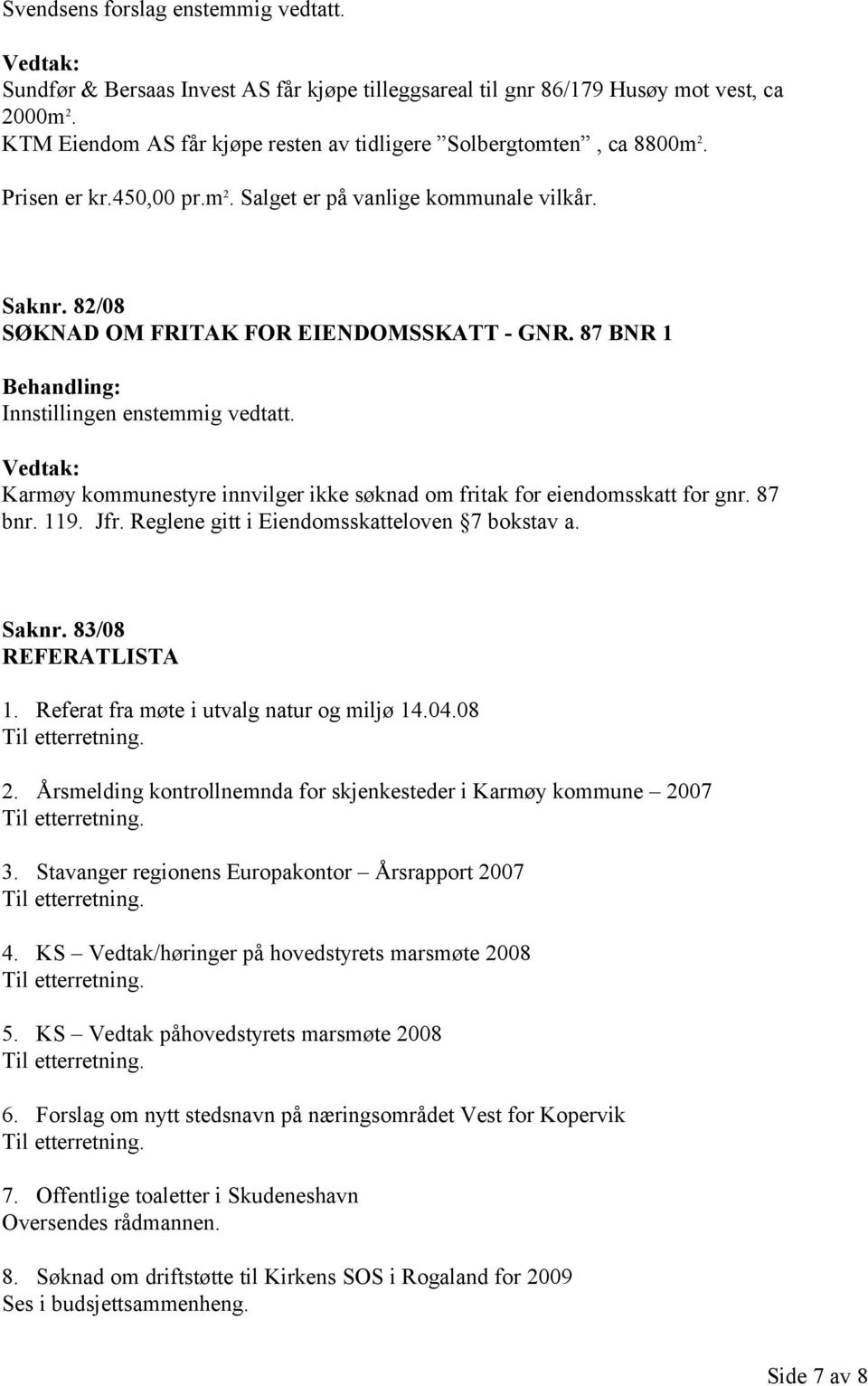 87 BNR 1 Karmøy kommunestyre innvilger ikke søknad om fritak for eiendomsskatt for gnr. 87 bnr. 119. Jfr. Reglene gitt i Eiendomsskatteloven 7 bokstav a. Saknr. 83/08 REFERATLISTA 1.