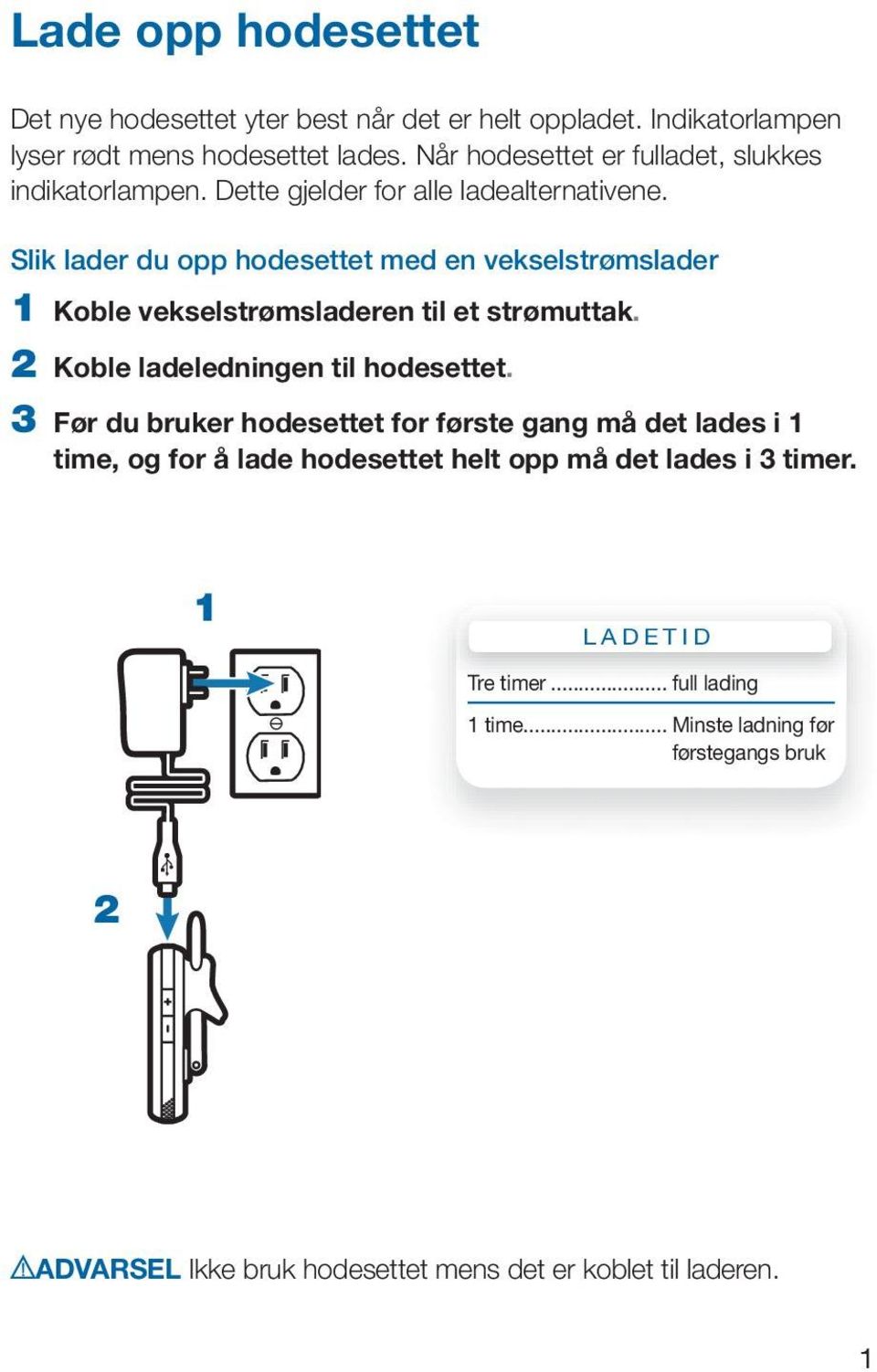 Slik lader du opp hodesettet med en vekselstrømslader 1 Koble vekselstrømsladeren til et strømuttak. 2 Koble ladeledningen til hodesettet.