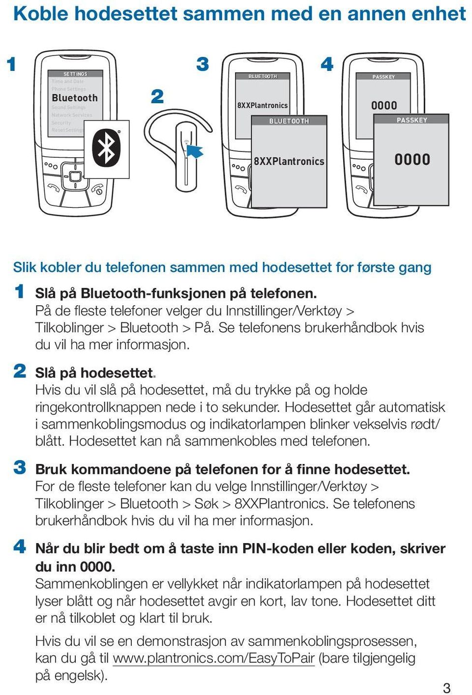 Se telefonens brukerhåndbok hvis du vil ha mer informasjon. 2 Slå på hodesettet. Hvis du vil slå på hodesettet, må du trykke på og holde ringekontrollknappen nede i to sekunder.