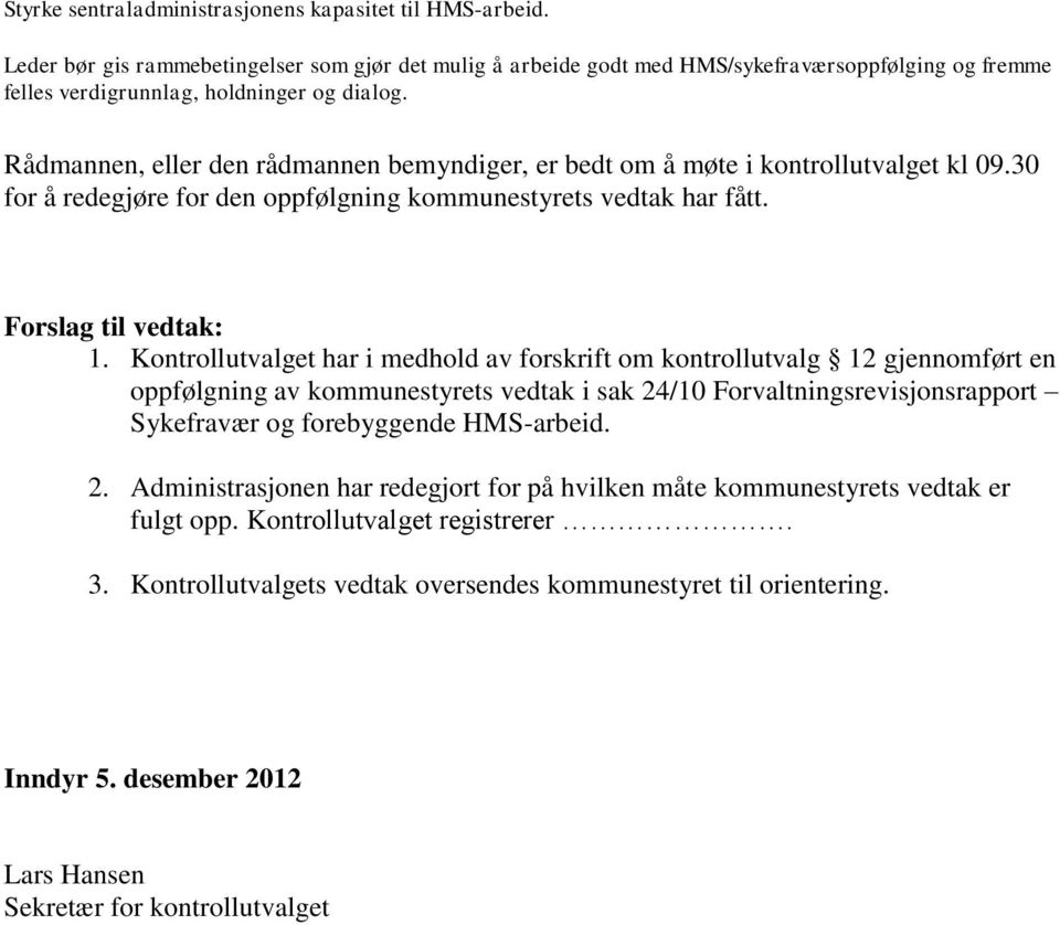 Rådmannen, eller den rådmannen bemyndiger, er bedt om å møte i kontrollutvalget kl 09.30 for å redegjøre for den oppfølgning kommunestyrets vedtak har fått. Forslag til vedtak: 1.