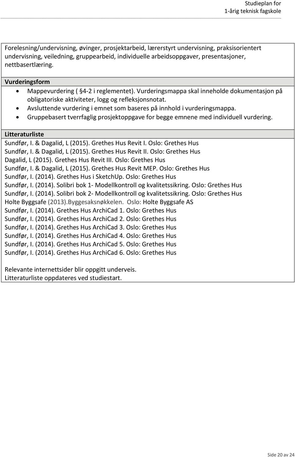 Avsluttende vurdering i emnet som baseres på innhold i vurderingsmappa. Gruppebasert tverrfaglig prosjektoppgave for begge emnene med individuell vurdering. Litteraturliste Sundfør, I.