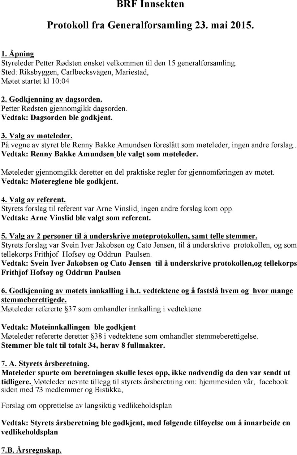 På vegne av styret ble Renny Bakke Amundsen foreslått som møteleder, ingen andre forslag.. Vedtak: Renny Bakke Amundsen ble valgt som møteleder.