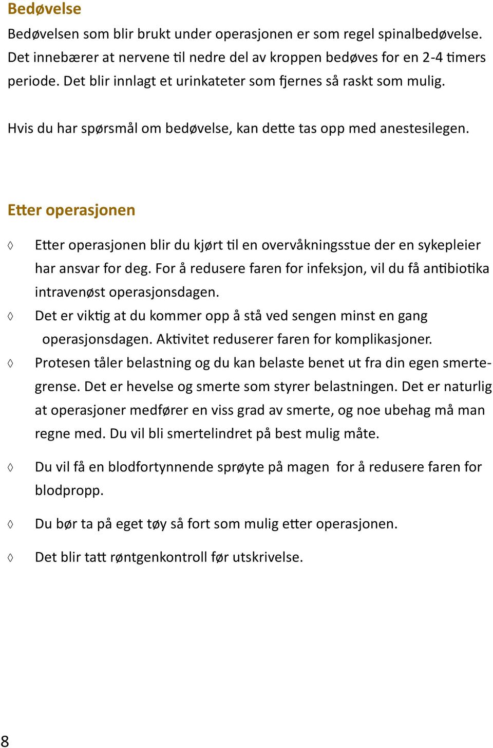 Etter operasjonen Etter operasjonen blir du kjørt til en overvåkningsstue der en sykepleier har ansvar for deg. For å redusere faren for infeksjon, vil du få antibiotika intravenøst operasjonsdagen.