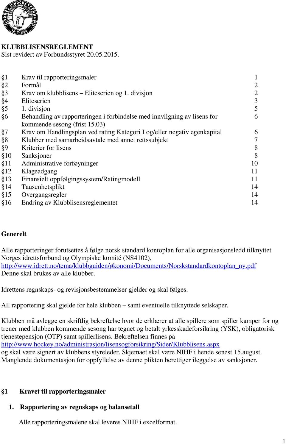 03) 7 Krav om Handlingsplan ved rating Kategori I og/eller negativ egenkapital 6 8 Klubber med samarbeidsavtale med annet rettssubjekt 7 9 Kriterier for lisens 8 10 Sanksjoner 8 11 Administrative