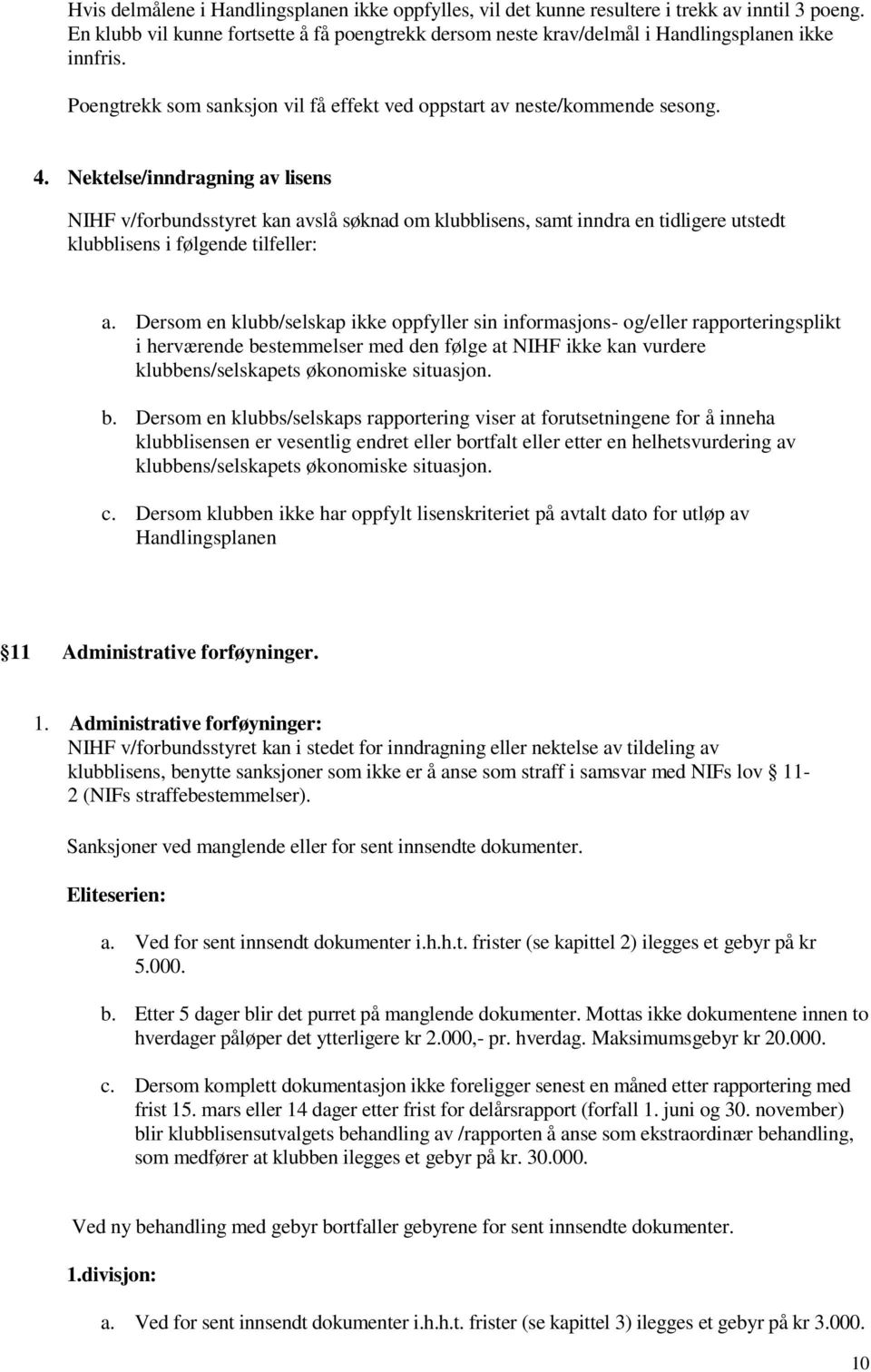 Nektelse/inndragning av lisens NIHF v/forbundsstyret kan avslå søknad om klubblisens, samt inndra en tidligere utstedt klubblisens i følgende tilfeller: a.