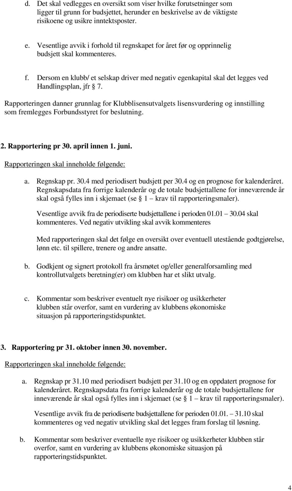 Rapporteringen danner grunnlag for Klubblisensutvalgets lisensvurdering og innstilling som fremlegges Forbundsstyret for beslutning. 2. Rapportering pr 30. april innen 1. juni.