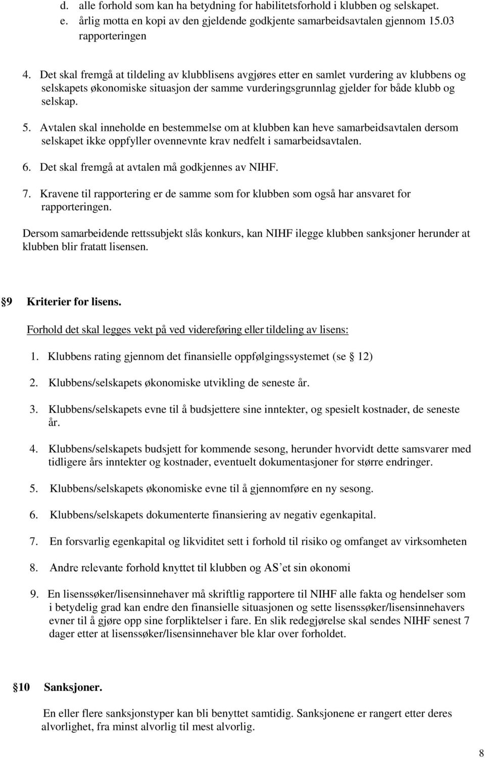 Avtalen skal inneholde en bestemmelse om at klubben kan heve samarbeidsavtalen dersom selskapet ikke oppfyller ovennevnte krav nedfelt i samarbeidsavtalen. 6.