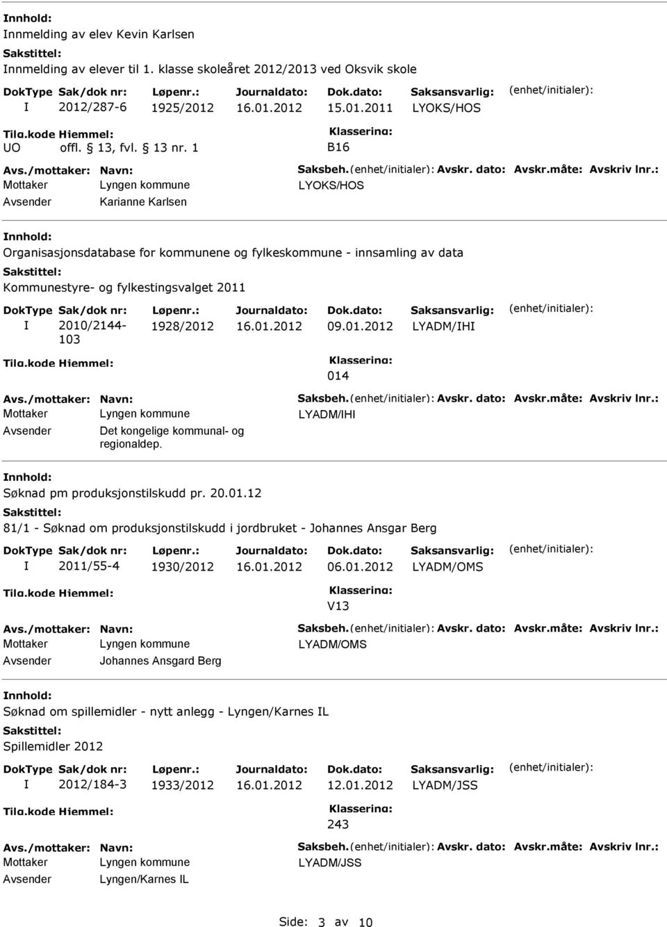 : 1928/2012 09.01.2012 LYADM/H 014 LYADM/H Avsender Det kongelige kommunal- og regionaldep. nnhold: Søknad pm produksjonstilskudd pr. 20.01.12 81/1 - Søknad om produksjonstilskudd i jordbruket - Johannes Ansgar Berg 2011/55-4 1930/2012 06.