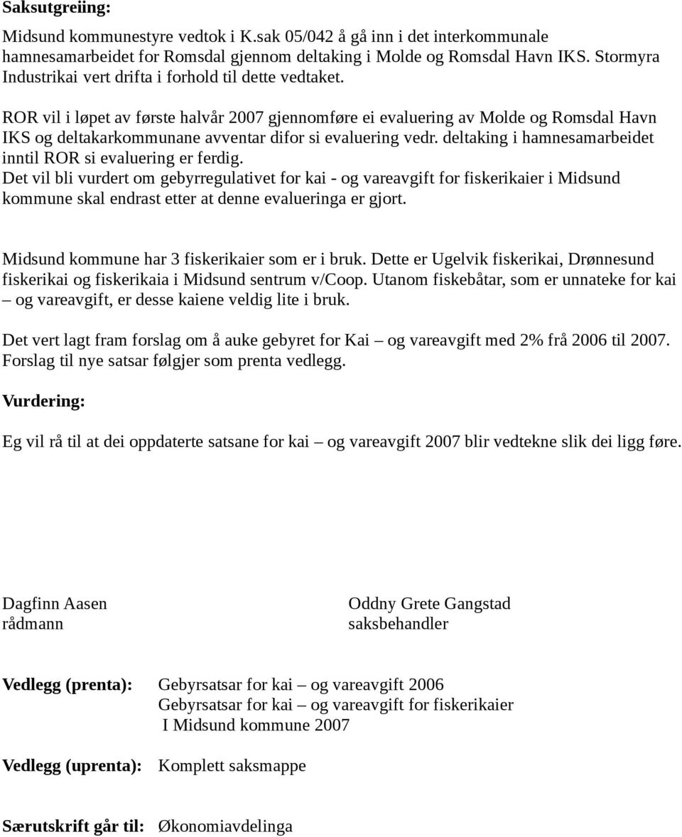 ROR vil i løpet av første halvår 2007 gjennomføre ei evaluering av Molde og Romsdal Havn IKS og deltakarkommunane avventar difor si evaluering vedr.