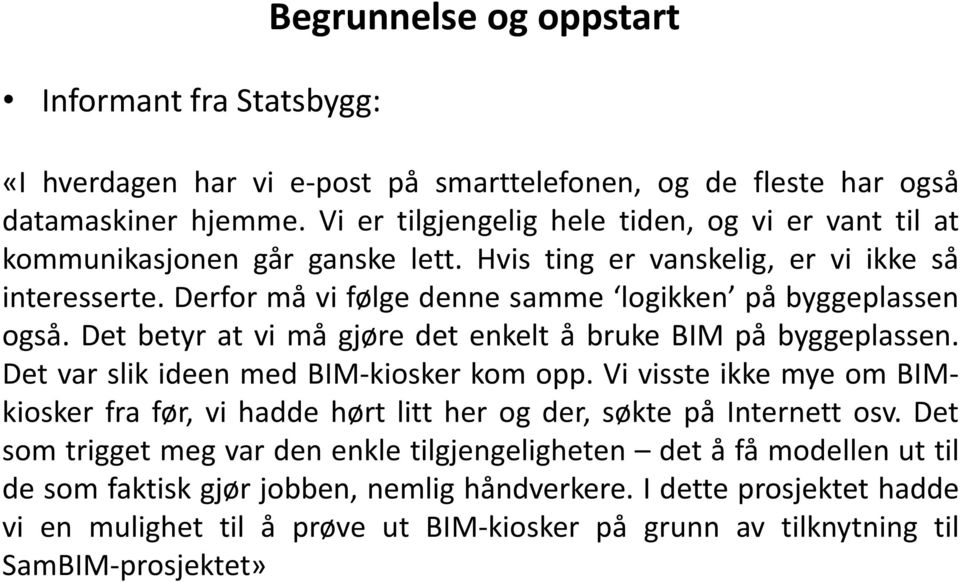 Derfor må vi følge denne samme logikken på byggeplassen også. Det betyr at vi må gjøre det enkelt å bruke BIM på byggeplassen. Det var slik ideen med BIM-kiosker kom opp.