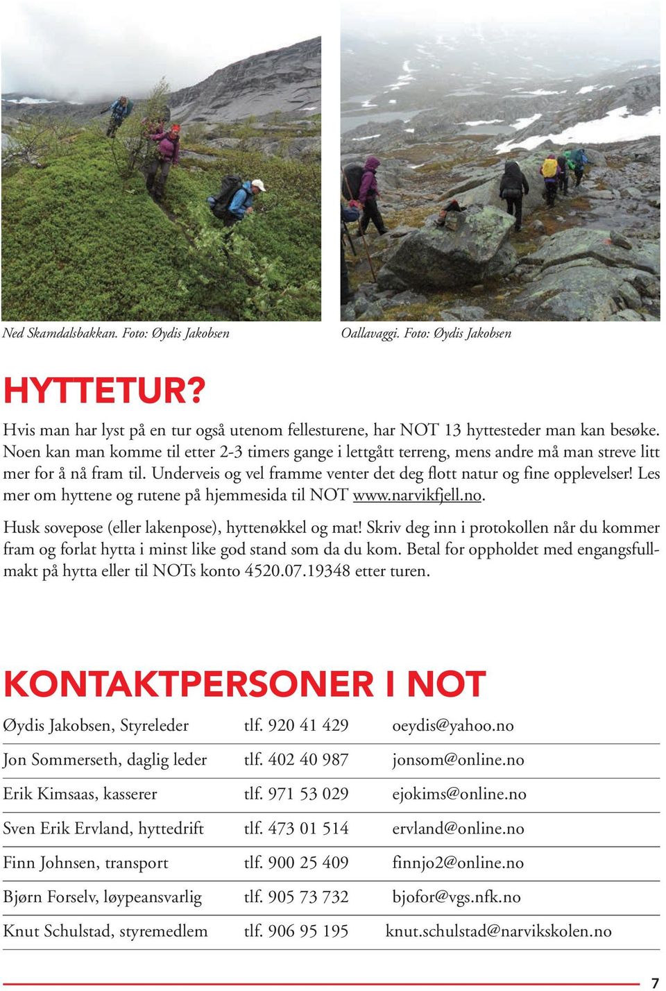 Les mer om hyttene og rutene på hjemmesida til NOT www.narvikfjell.no. Husk sovepose (eller lakenpose), hyttenøkkel og mat!