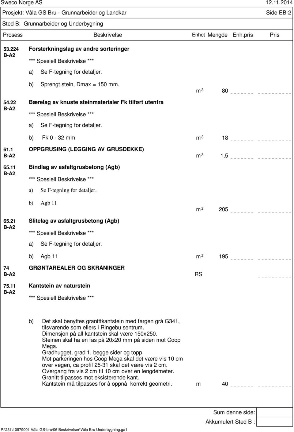 21 OPPGRUSING (LEGGING AV GRUSDEKKE) Bindlag av asfaltgrusbetong (Agb) a) Se F-tegning for detaljer. b) Agb 11 Slitelag av asfaltgrusbetong (Agb) a) Se F-tegning for detaljer.