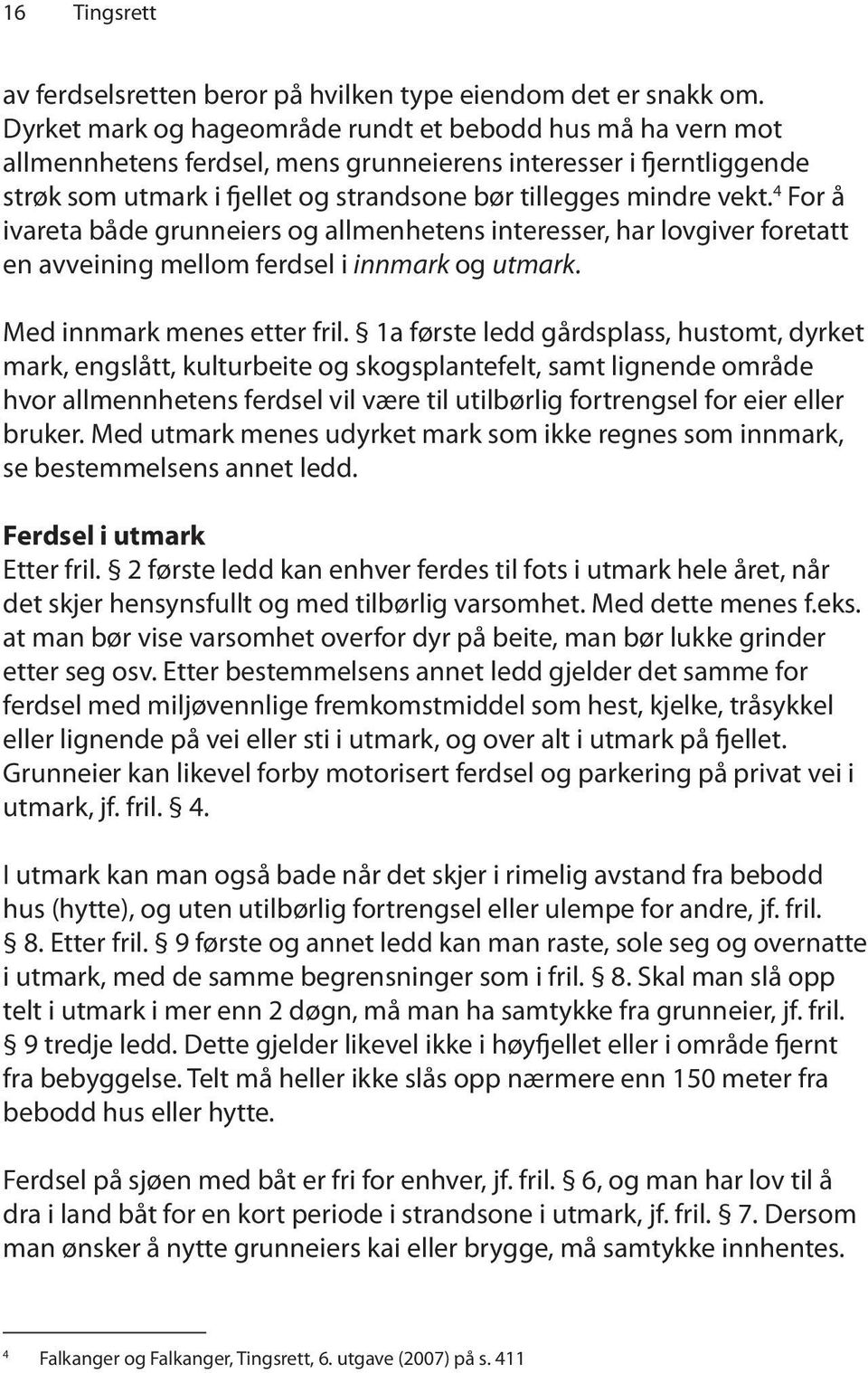 4 For å ivareta både grunneiers og allmenhetens interesser, har lovgiver foretatt en avveining mellom ferdsel i innmark og utmark. Med innmark menes etter fril.