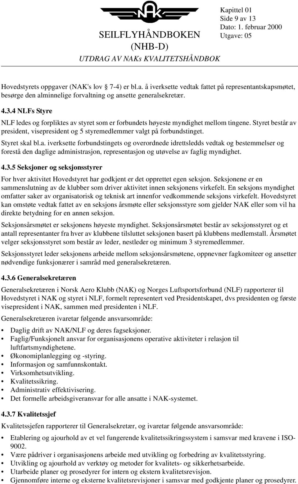 Styret skal bl.a. iverksette forbundstingets og overordnede idrettsledds vedtak og bestemmelser og forestå den daglige administrasjon, representasjon og utøvelse av faglig myndighet. 4.3.