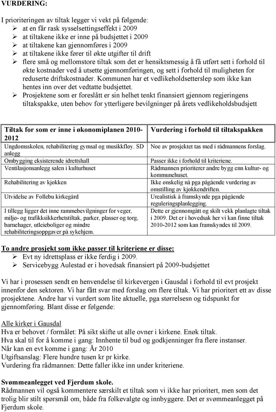 forhold til muligheten for reduserte driftskostnader. Kommunen har et vedlikeholdsetterslep som ikke kan hentes inn over det vedtatte budsjettet.