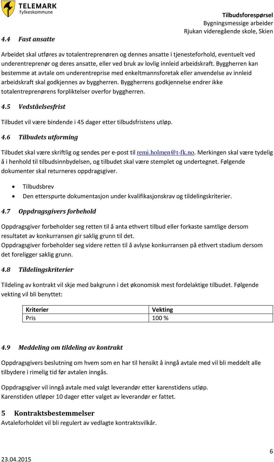 Byggherrens godkjennelse endrer ikke totalentreprenørens forpliktelser overfor byggherren. 4.5 Vedståelsesfrist Tilbudet vil være bindende i 45 dager etter tilbudsfristens utløp. 4.6 Tilbudets utforming Tilbudet skal være skriftlig og sendes per e-post til remi.