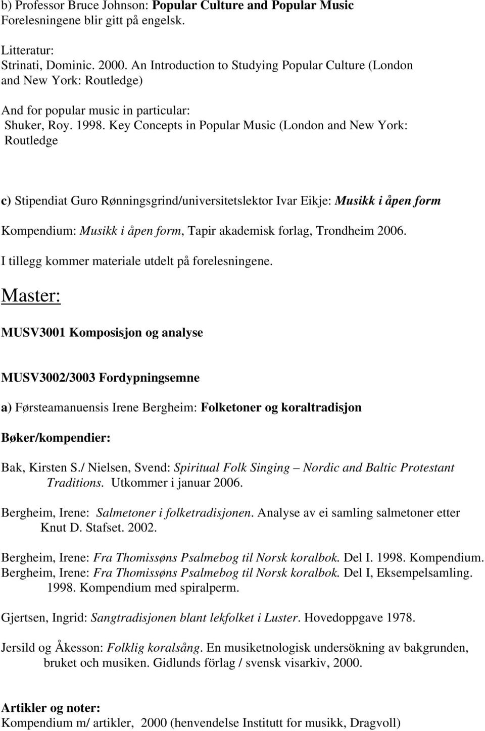 Key Concepts in Popular Music (London and New York: Routledge c) Stipendiat Guro Rønningsgrind/universitetslektor Ivar Eikje: Musikk i åpen form Kompendium: Musikk i åpen form, Tapir akademisk