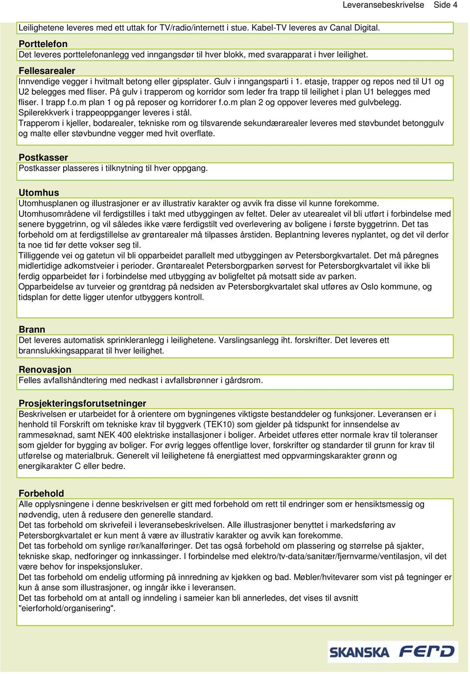 Leveransebeskrivelse Side 4 Fellesarealer Innvendige vegger i hvitmalt betong eller gipsplater. Gulv i inngangsparti i 1. etasje, trapper og repos ned til U1 og U2 belegges med fliser.