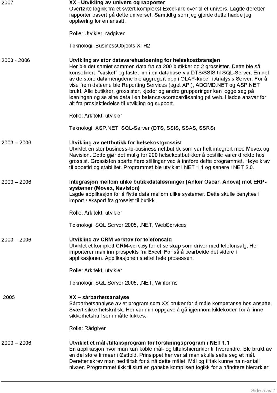 Teknologi: BusinessObjects XI R2 2003-2006 Utvikling av stor datavarehusløsning for helsekostbransjen Her ble det samlet sammen data fra ca 200 butikker og 2 grossister.