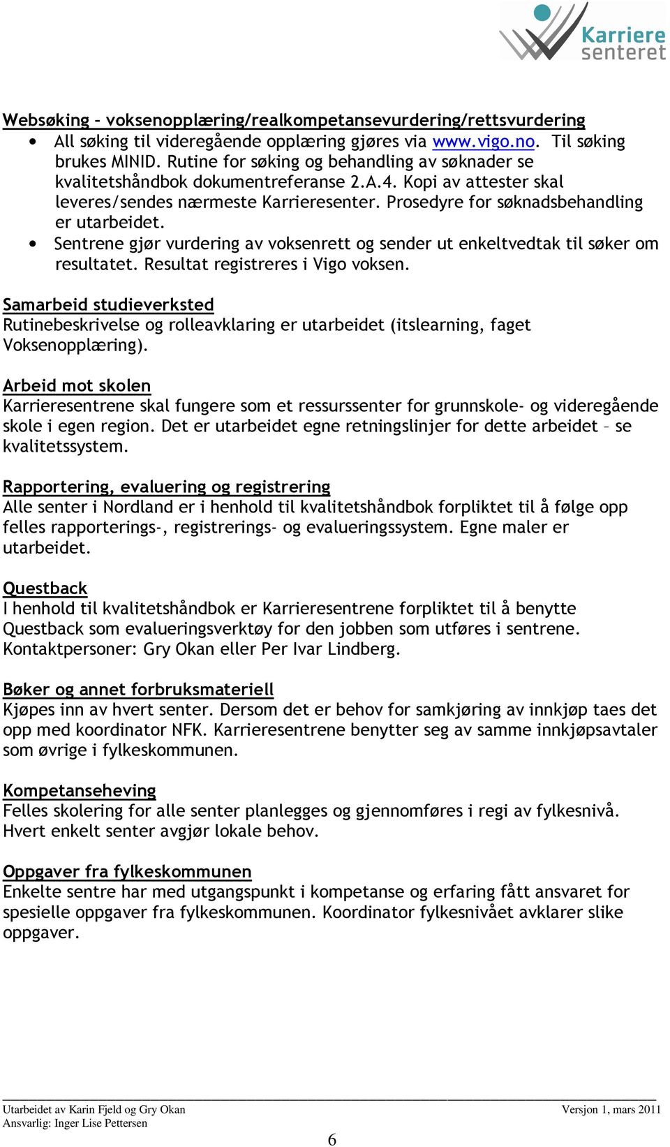 Sentrene gjør vurdering av voksenrett og sender ut enkeltvedtak til søker om resultatet. Resultat registreres i Vigo voksen.