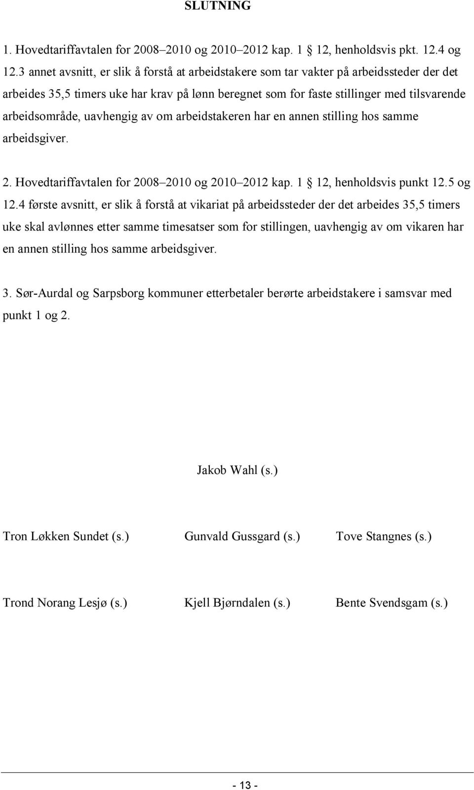 uavhengig av om arbeidstakeren har en annen stilling hos samme arbeidsgiver. 2. Hovedtariffavtalen for 2008 2010 og 2010 2012 kap. 1 12, henholdsvis punkt 12.5 og 12.