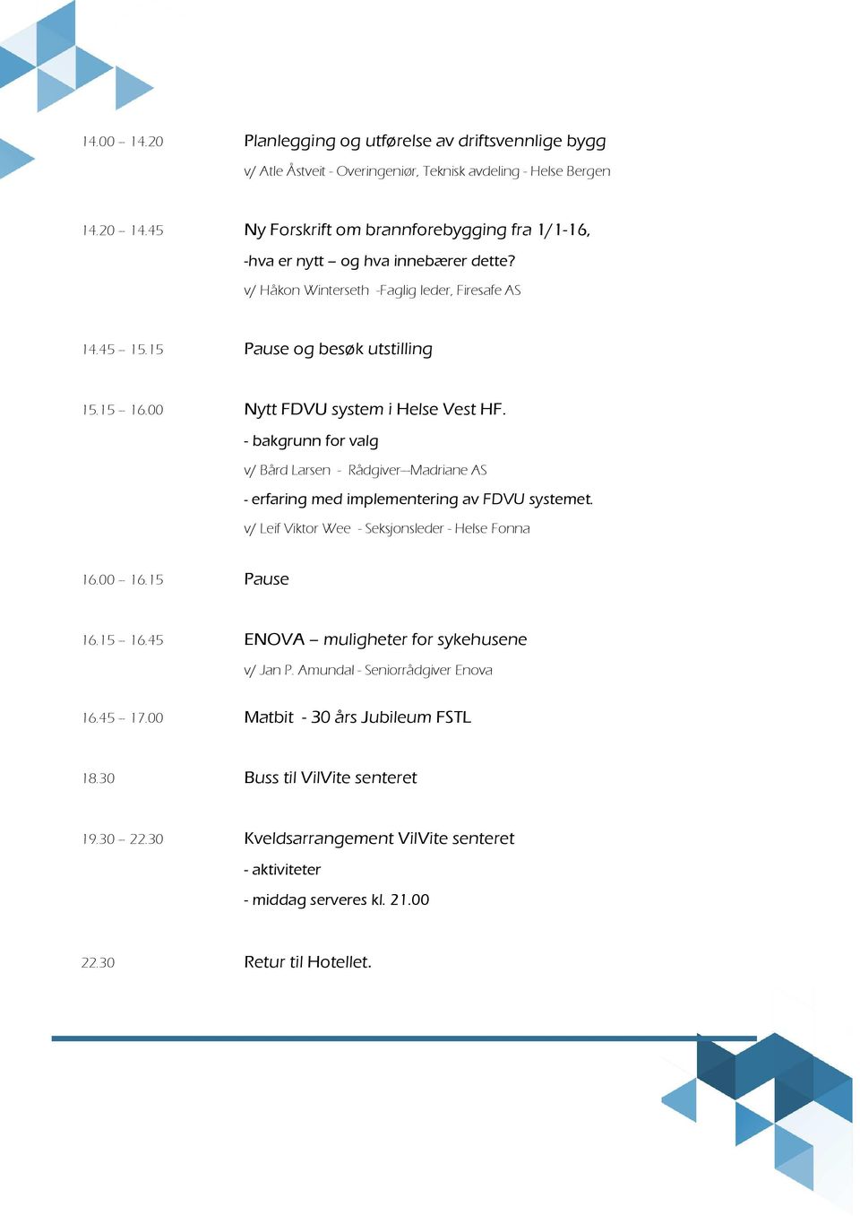 00 Nytt FDVU system i Helse Vest HF. - bakgrunn for valg v/ Bård Larsen - Rådgiver Madriane AS - erfaring med implementering av FDVU systemet. v/ Leif Viktor Wee - Seksjonsleder - Helse Fonna 16.