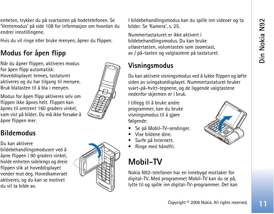 Modus for åpen flipp aktiveres selv om flippen ikke åpnes helt. Flippen kan åpnes til omtrent 160 graders vinkel, som vist på bildet. Du må ikke forsøke å åpne flippen mer.