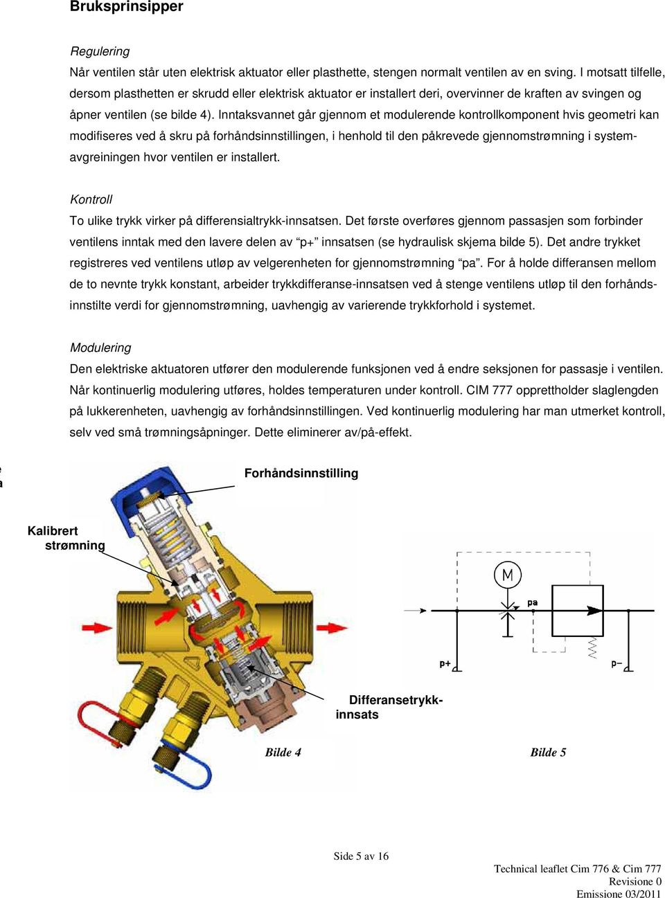 Inntaksvannet går gjennom et modulerende kontrollkomponent hvis geometri kan modifiseres ved å skru på forhåndsinnstillingen, i henhold til den påkrevede gjennomstrømning i systemavgreiningen hvor