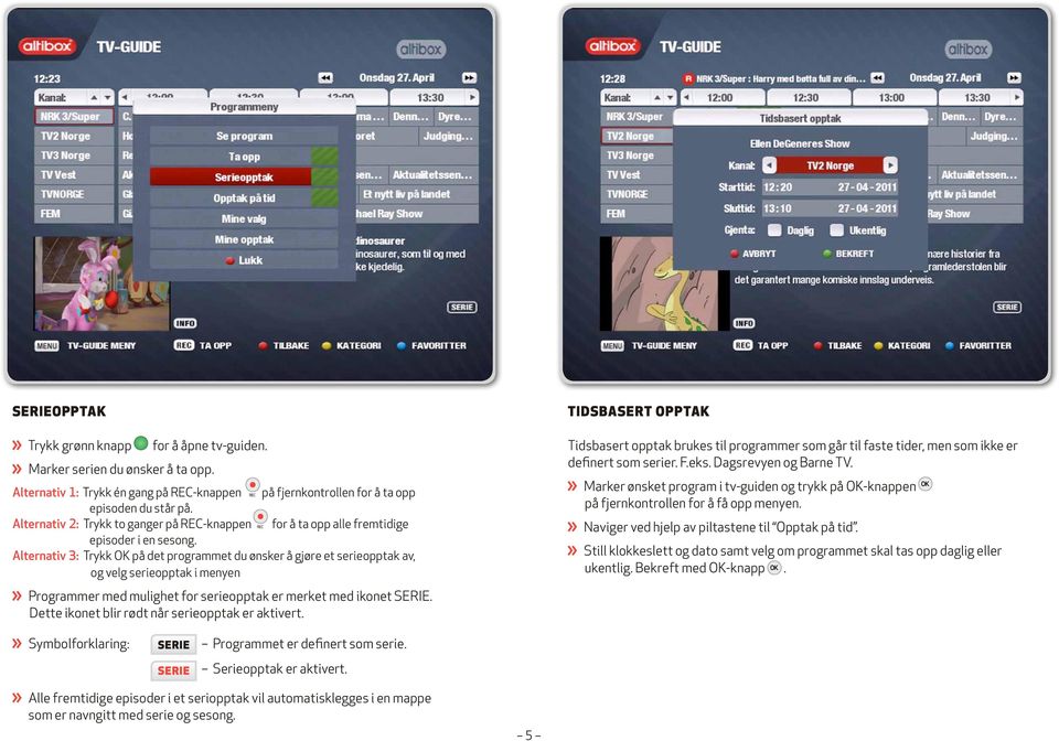 Alternativ 3: Trykk OK på det programmet du ønsker å gjøre et serieopptak av, og velg serieopptak i menyen Programmer med mulighet for serieopptak er merket med ikonet SERIE.