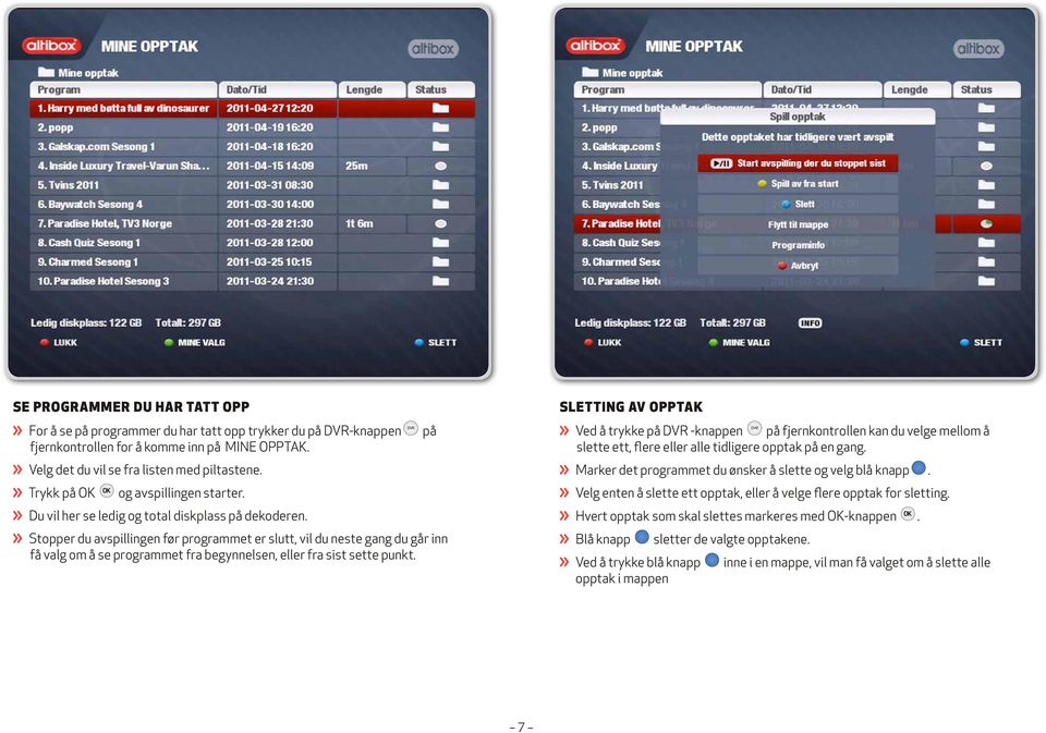 Stopper du avspillingen før programmet er slutt, vil du neste gang du går inn få valg om å se programmet fra begynnelsen, eller fra sist sette punkt.