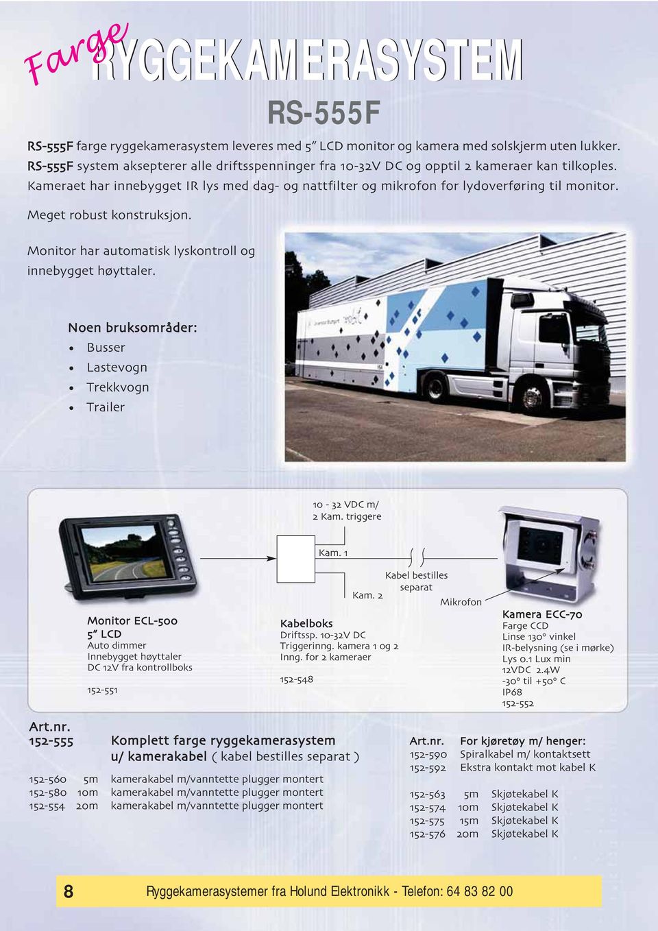 Meget robust konstruksjon. Monitor har automatisk lyskontroll og innebygget ho/yttaler. Noen bruksomra der: Busser Lastevogn Trekkvogn Trailer 10-32 VDC m/ 2 Kam. triggere Kam.