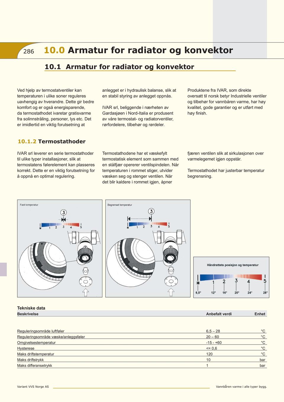 Det er imidlertid en viktig forutsetning at anlegget er i hydraulisk balanse, slik at en stabil styring av anlegget oppnås.