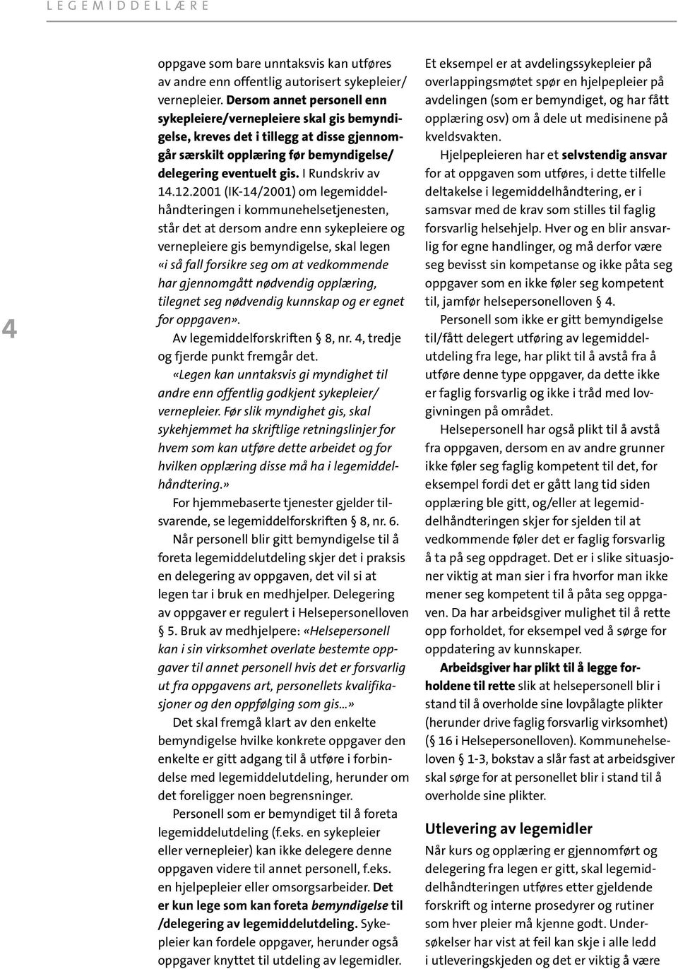 2001 (IK-14/2001) om legemiddelhåndteringen i kommunehelsetjenesten, står det at dersom andre enn sykepleiere og vernepleiere gis bemyndigelse, skal legen «i så fall forsikre seg om at vedkommende