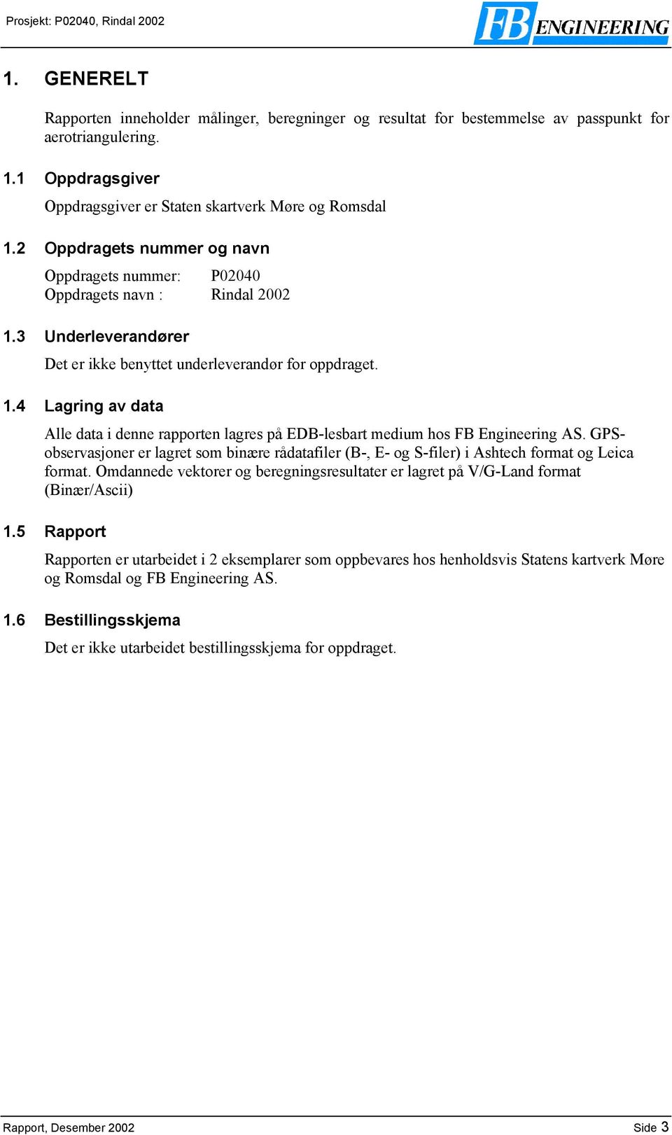 GPSobservasjoner er lagret som binære rådatafiler (B-, E- og S-filer) i Ashtech format og Leica format. Omdannede vektorer og beregningsresultater er lagret på V/G-Land format (Binær/Ascii) 1.