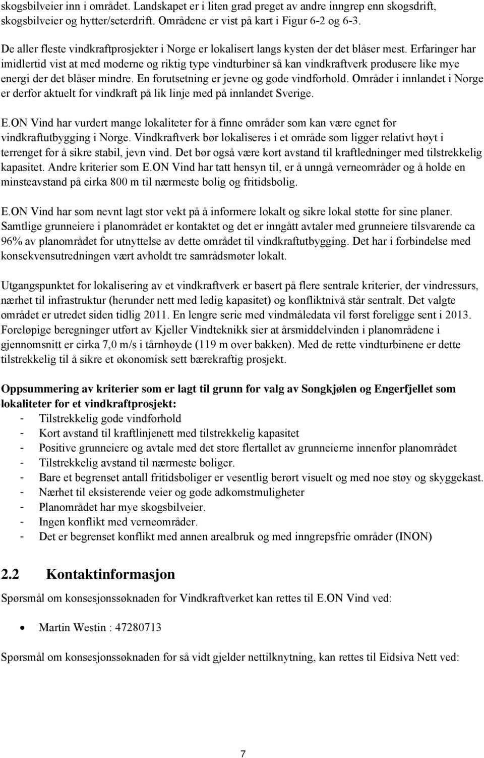 Erfaringer har imidlertid vist at med moderne og riktig type vindturbiner så kan vindkraftverk produsere like mye energi der det blåser mindre. En forutsetning er jevne og gode vindforhold.