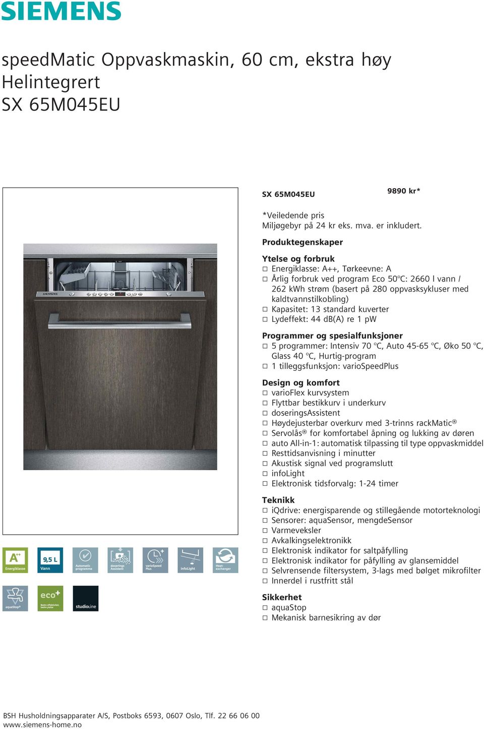 Kapasitet: 13 standard kuverter k Lydeffekt: 44 db(a) re 1 pw Programmer og spesialfunksjoner k 5 programmer: Intensiv 70 C, Auto 45-65 C, Øko 50 C, Glass 40 C, Hurtig-program k 1 tilleggsfunksjon: