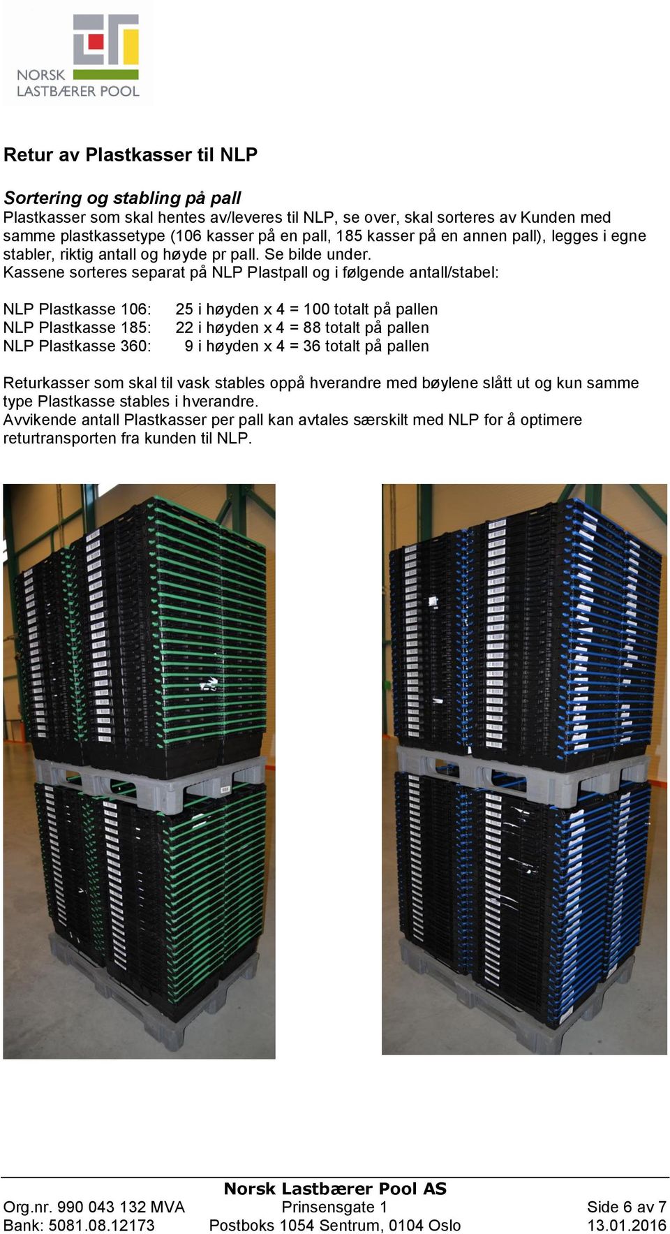 Kassene sorteres separat på NLP Plastpall og i følgende antall/stabel: NLP Plastkasse 106: NLP Plastkasse 185: NLP Plastkasse 360: 25 i høyden x 4 = 100 totalt på pallen 22 i høyden x 4 = 88 totalt