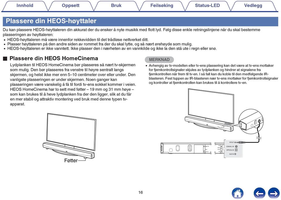lytte, og så nært ørehøyde som mulig 0 HEOS-høyttaleren er ikke vanntett Ikke plasser den i nærheten av en vannkilde og ikke la den stå ute i regn eller snø o Plassere din HEOS HomeCinema Lydplanken
