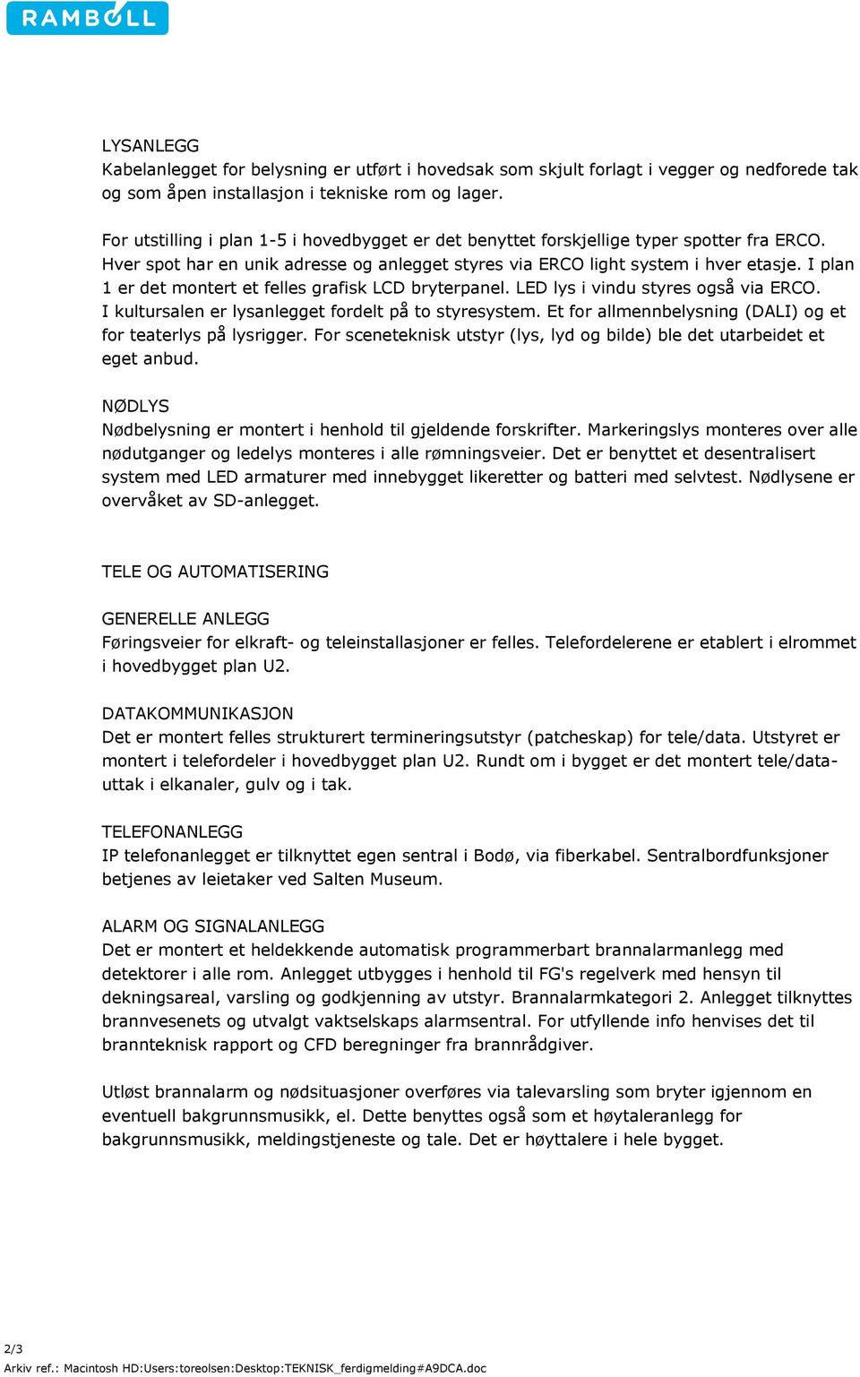 I plan 1 er det montert et felles grafisk LCD bryterpanel. LED lys i vindu styres også via ERCO. I kultursalen er lysanlegget fordelt på to styresystem.