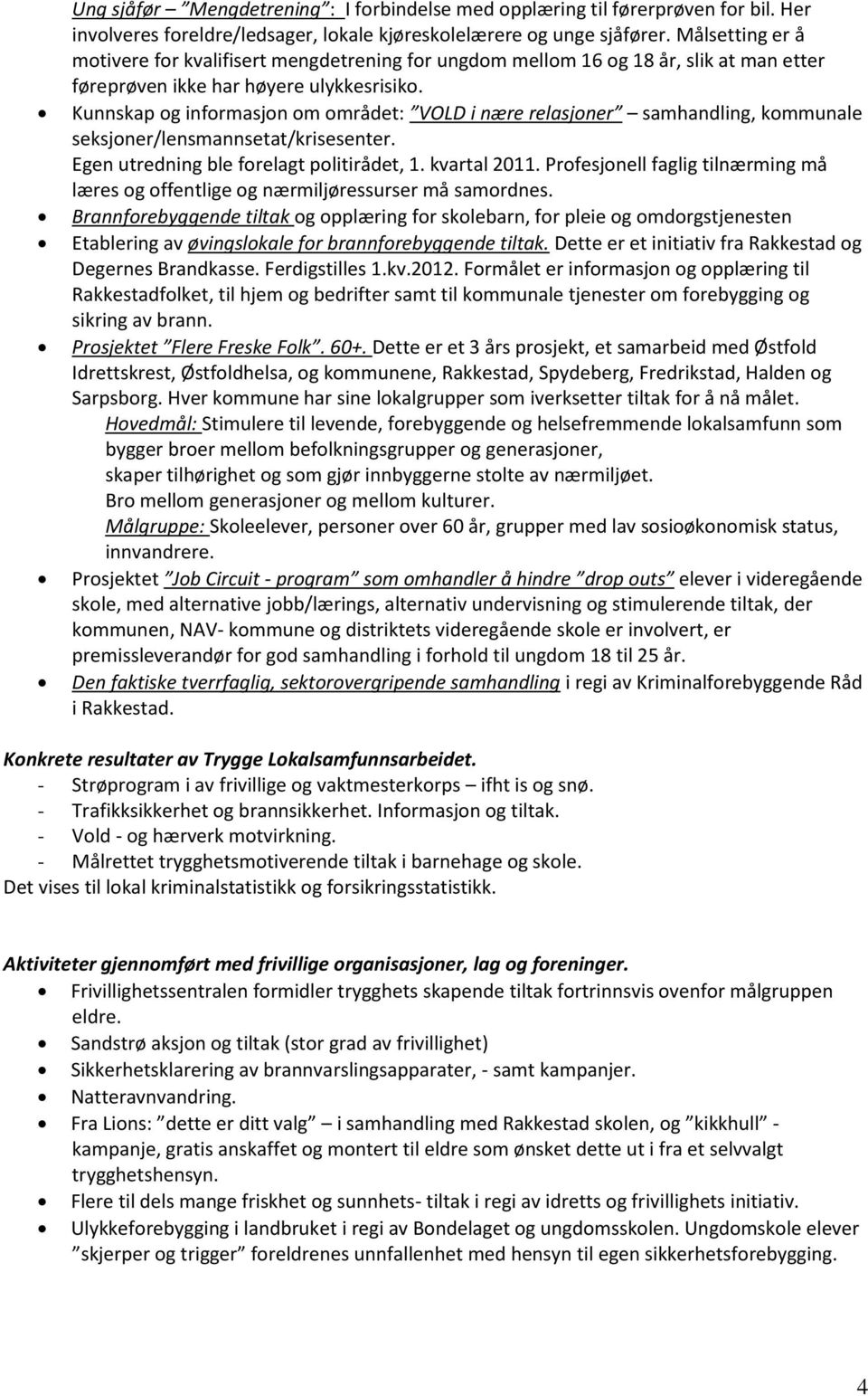 Kunnskap og informasjon om området: VOLD i nære relasjoner samhandling, kommunale seksjoner/lensmannsetat/krisesenter. Egen utredning ble forelagt politirådet, 1. kvartal 2011.