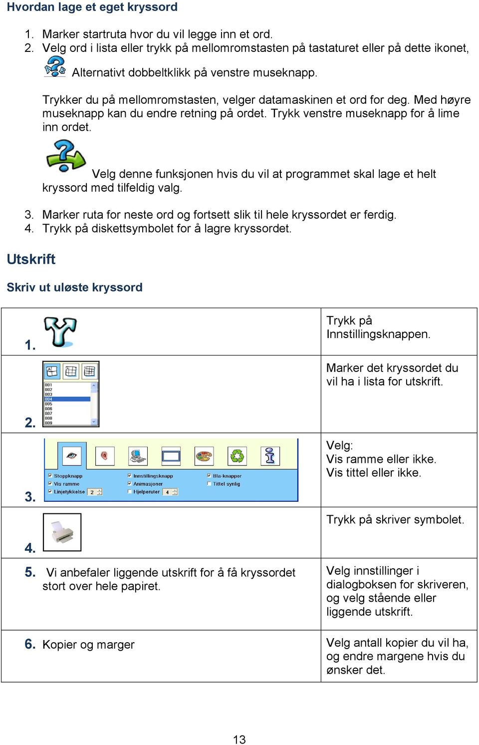 Med høyre museknapp kan du endre retning på ordet. Trykk venstre museknapp for å lime inn ordet. Velg denne funksjonen hvis du vil at programmet skal lage et helt kryssord med tilfeldig valg. 3.