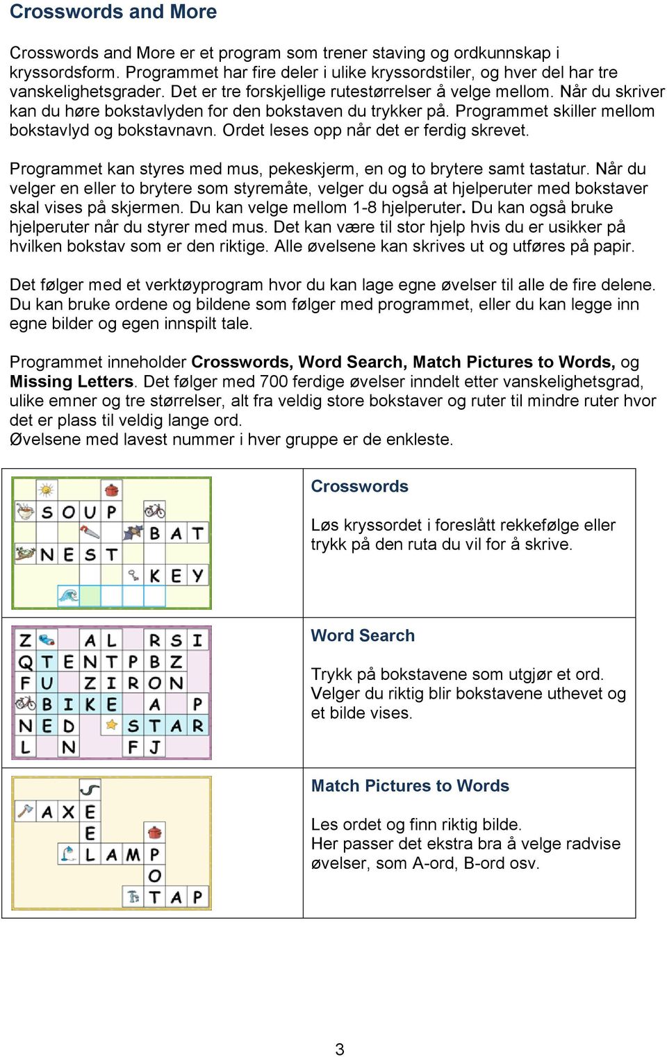 Ordet leses opp når det er ferdig skrevet. Programmet kan styres med mus, pekeskjerm, en og to brytere samt tastatur.